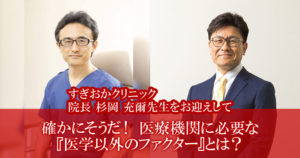 確かにそうだ！医療機関に必要な『医学以外のファクター』とは？<br />
～すぎおかクリニック院長 杉岡 充爾先生をお迎えして～