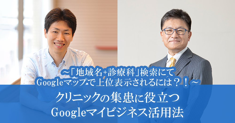 クリニックの集患に役立つGoogleマイビジネス活用法<br>～「地域名+診療科」検索にてGoogleマップで上位表示されるには？！～