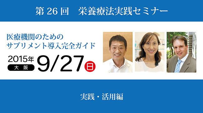 第26回栄養療法実践セミナー 医療機関のためのサプリメント導入完全ガイド「実践・活用編」in大阪