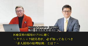 医療業界の採用のプロに聴く<br />
～クリニック経営者が、必ず知っておくべき『求人採用の原理原則』とは？～