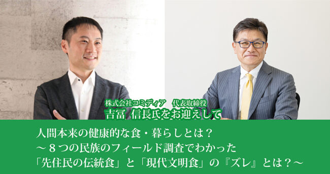 人間本来の健康的な食・暮らしとは？
～8つの民族のフィールド調査でわかった「先住民の伝統食」と「現代文明食」の『ズレ』とは？～