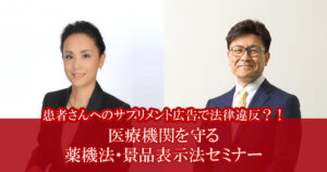 患者さんへのサプリメント広告で法律違反？！<br />
医療機関を守る 薬機法・景品表示法セミナー