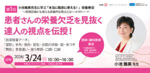 小池雅美先生に学ぶ「本当に臨床で使える！」栄養療法<br>～保険診療にも使える栄養的な視点とは～（全3回シリーズ）<br>第１回『 患者さんの栄養欠乏を見抜く、達人の視点を伝授！ 』