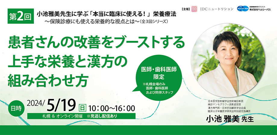 小池雅美先生に学ぶ「本当に臨床で使える！」栄養療法<br>～保険診療にも使える栄養的な視点とは～（全3回シリーズ）<br />
第2回『 患者さんの改善をブーストする、上手な栄養と漢方の組み合わせ方 』